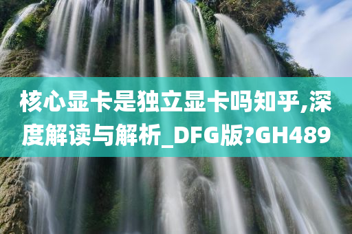 核心显卡是独立显卡吗知乎,深度解读与解析_DFG版?GH489