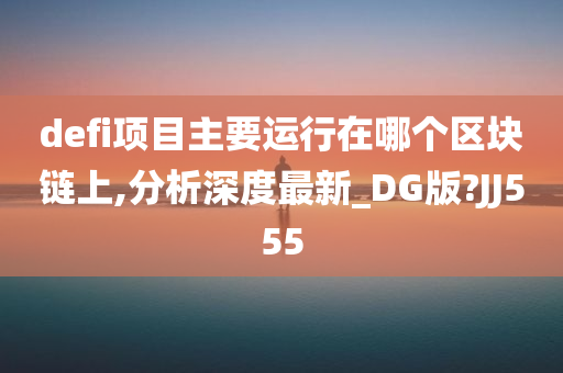 defi项目主要运行在哪个区块链上,分析深度最新_DG版?JJ555