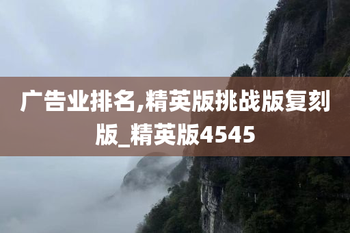 广告业排名,精英版挑战版复刻版_精英版4545