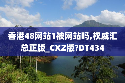 香港48网站1被网站吗,权威汇总正版_CXZ版?DT434