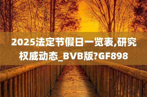 2025法定节假日一览表,研究权威动态_BVB版?GF898