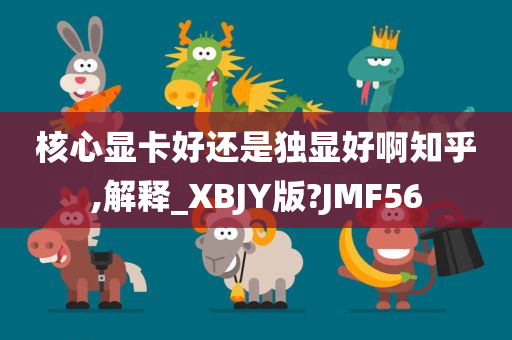 核心显卡好还是独显好啊知乎,解释_XBJY版?JMF56