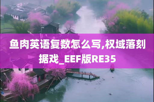 鱼肉英语复数怎么写,权域落刻据戏_EEF版RE35