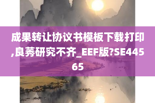 成果转让协议书模板下载打印,良莠研究不齐_EEF版?SE44565