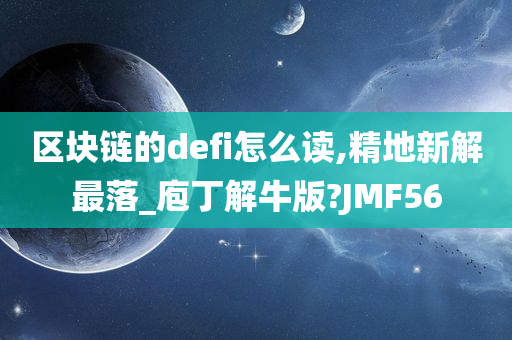 区块链的defi怎么读,精地新解最落_庖丁解牛版?JMF56