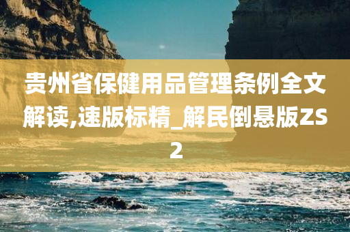 贵州省保健用品管理条例全文解读,速版标精_解民倒悬版ZS2