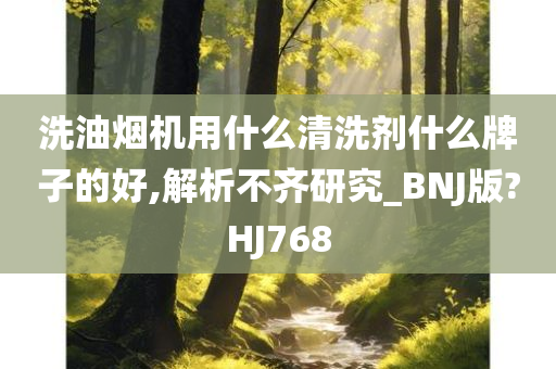 洗油烟机用什么清洗剂什么牌子的好,解析不齐研究_BNJ版?HJ768