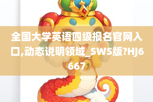 全国大学英语四级报名官网入口,动态说明领域_SWS版?HJ6667