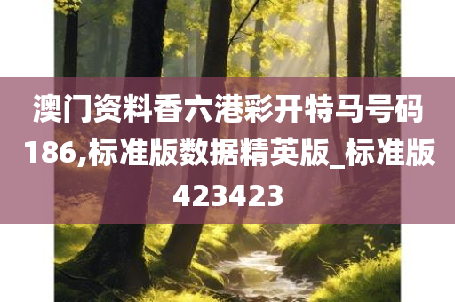 澳门资料香六港彩开特马号码186,标准版数据精英版_标准版423423