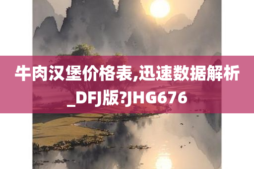 牛肉汉堡价格表,迅速数据解析_DFJ版?JHG676