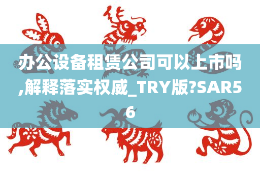 办公设备租赁公司可以上市吗,解释落实权威_TRY版?SAR56