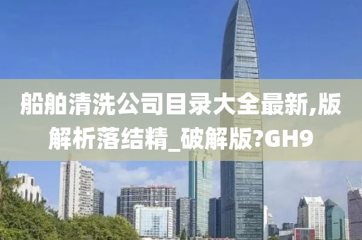 船舶清洗公司目录大全最新,版解析落结精_破解版?GH9