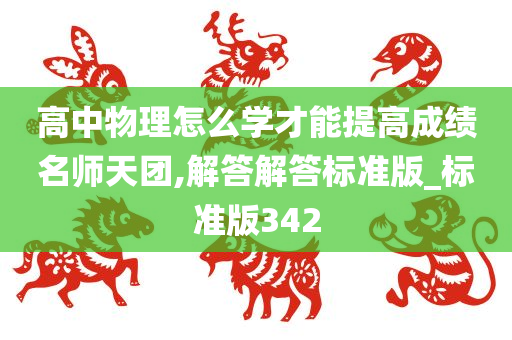 高中物理怎么学才能提高成绩名师天团,解答解答标准版_标准版342