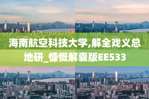 海南航空科技大学,解全戏义总地研_慷慨解囊版EE533