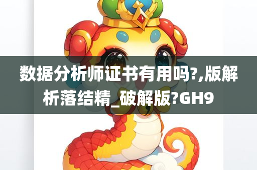 数据分析师证书有用吗?,版解析落结精_破解版?GH9