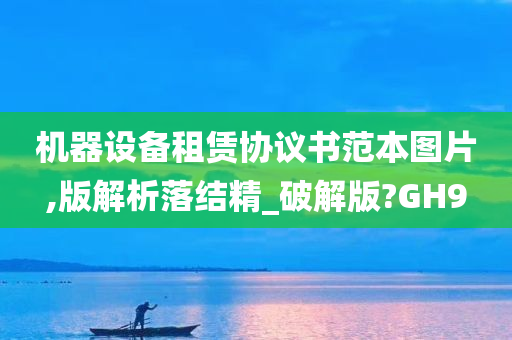 机器设备租赁协议书范本图片,版解析落结精_破解版?GH9