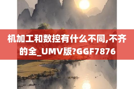 机加工和数控有什么不同,不齐的全_UMV版?GGF7876