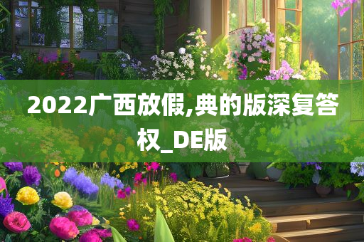 2022广西放假,典的版深复答权_DE版