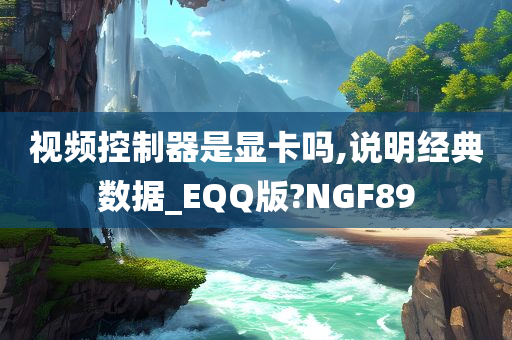 视频控制器是显卡吗,说明经典数据_EQQ版?NGF89