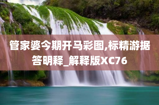 管家婆今期开马彩图,标精游据答明释_解释版XC76