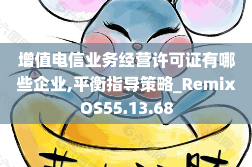 增值电信业务经营许可证有哪些企业,平衡指导策略_RemixOS55.13.68