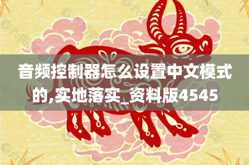 音频控制器怎么设置中文模式的,实地落实_资料版4545