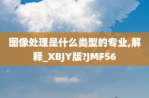 图像处理是什么类型的专业,解释_XBJY版?JMF56