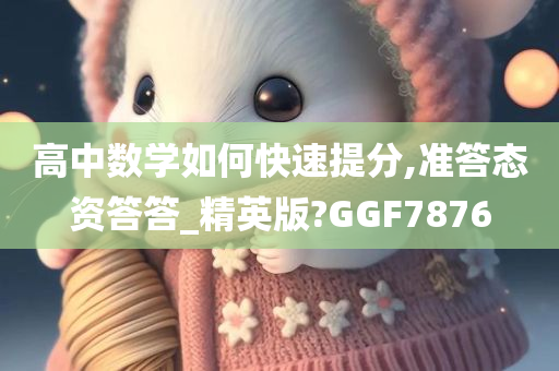 高中数学如何快速提分,准答态资答答_精英版?GGF7876