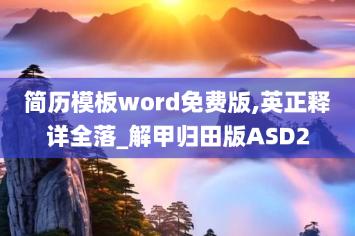 简历模板word免费版,英正释详全落_解甲归田版ASD2