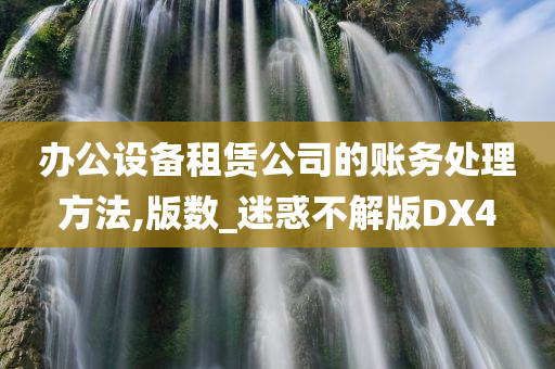 办公设备租赁公司的账务处理方法,版数_迷惑不解版DX4