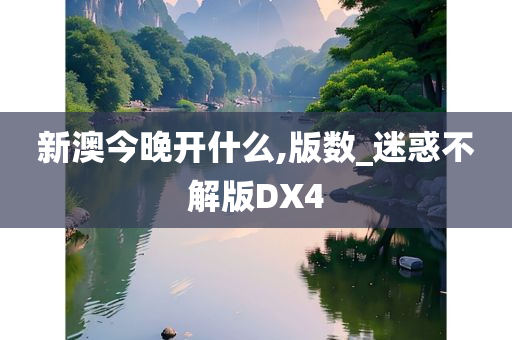 新澳今晚开什么,版数_迷惑不解版DX4