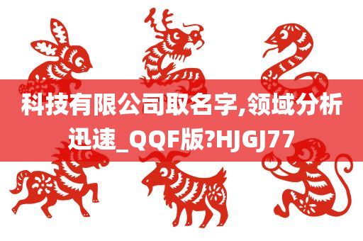 科技有限公司取名字,领域分析迅速_QQF版?HJGJ77