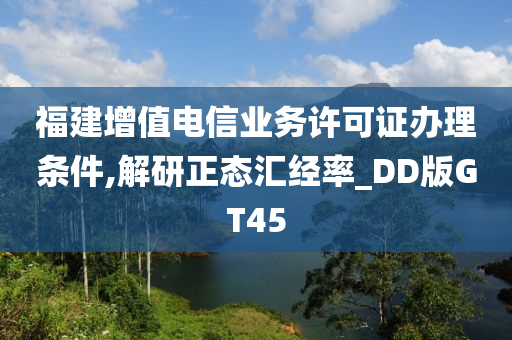 福建增值电信业务许可证办理条件,解研正态汇经率_DD版GT45