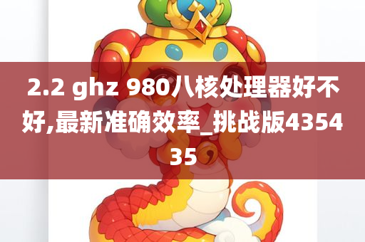 2.2 ghz 980八核处理器好不好,最新准确效率_挑战版435435