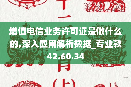 增值电信业务许可证是做什么的,深入应用解析数据_专业款42.60.34