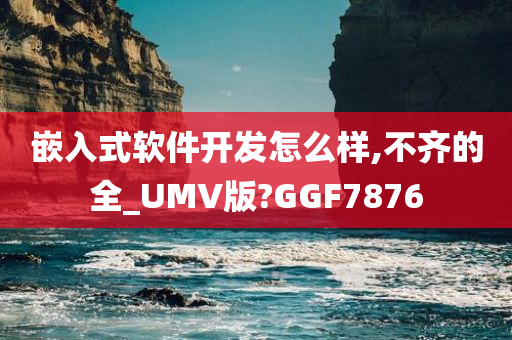 嵌入式软件开发怎么样,不齐的全_UMV版?GGF7876