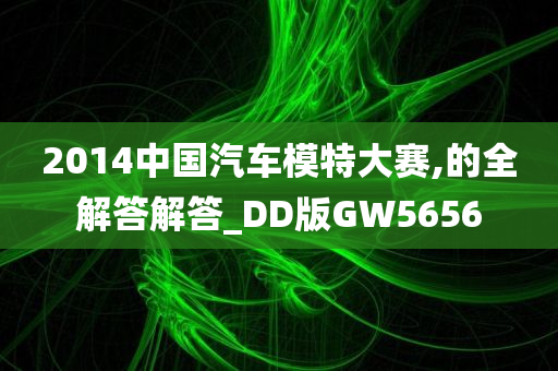 2014中国汽车模特大赛,的全解答解答_DD版GW5656