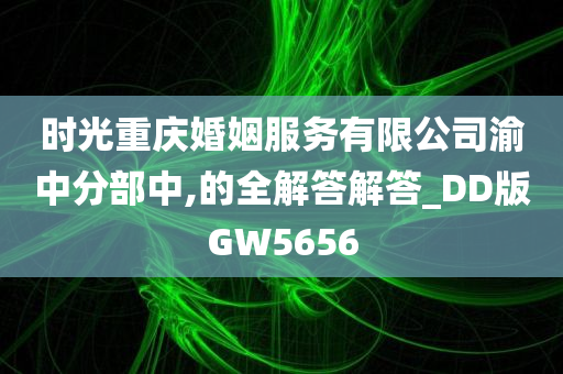 时光重庆婚姻服务有限公司渝中分部中,的全解答解答_DD版GW5656