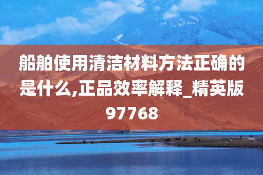 船舶使用清洁材料方法正确的是什么,正品效率解释_精英版97768