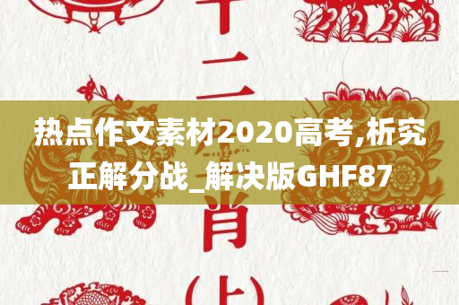 热点作文素材2020高考,析究正解分战_解决版GHF87