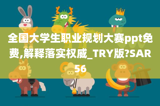 全国大学生职业规划大赛ppt免费,解释落实权威_TRY版?SAR56