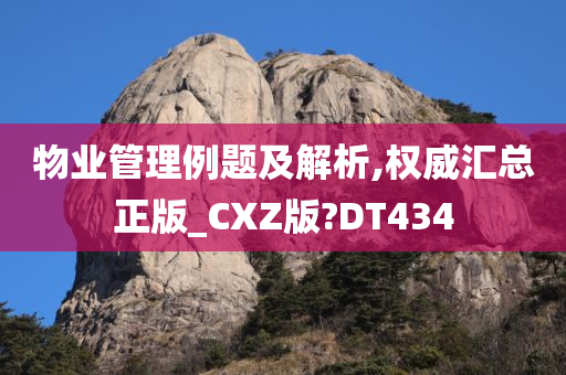 物业管理例题及解析,权威汇总正版_CXZ版?DT434