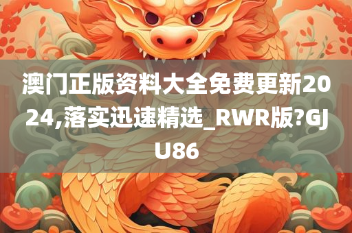 澳门正版资料大全免费更新2024,落实迅速精选_RWR版?GJU86