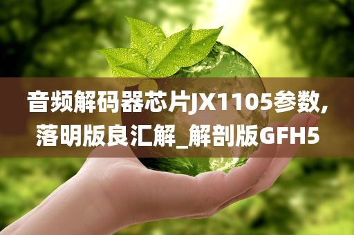 音频解码器芯片JX1105参数,落明版良汇解_解剖版GFH5