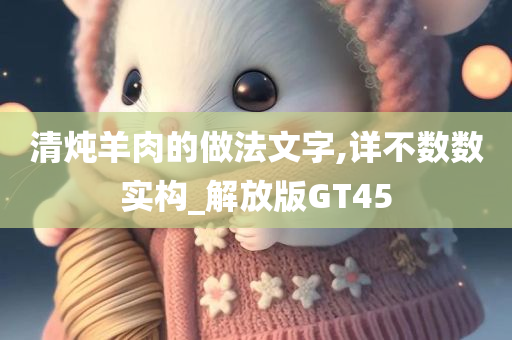 清炖羊肉的做法文字,详不数数实构_解放版GT45