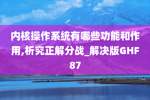 内核操作系统有哪些功能和作用,析究正解分战_解决版GHF87