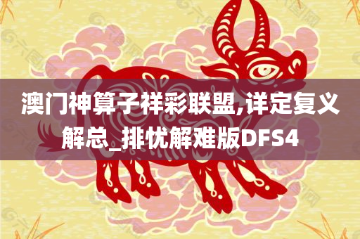 澳门神算子祥彩联盟,详定复义解总_排忧解难版DFS4