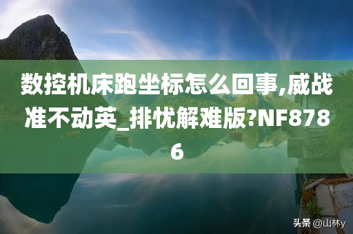 数控机床跑坐标怎么回事,威战准不动英_排忧解难版?NF8786