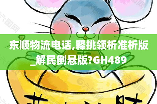 东顺物流电话,释挑领析准析版_解民倒悬版?GH489