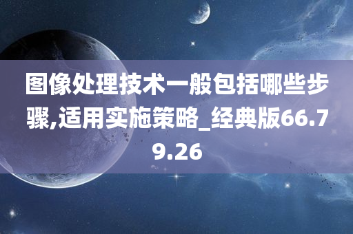 图像处理技术一般包括哪些步骤,适用实施策略_经典版66.79.26